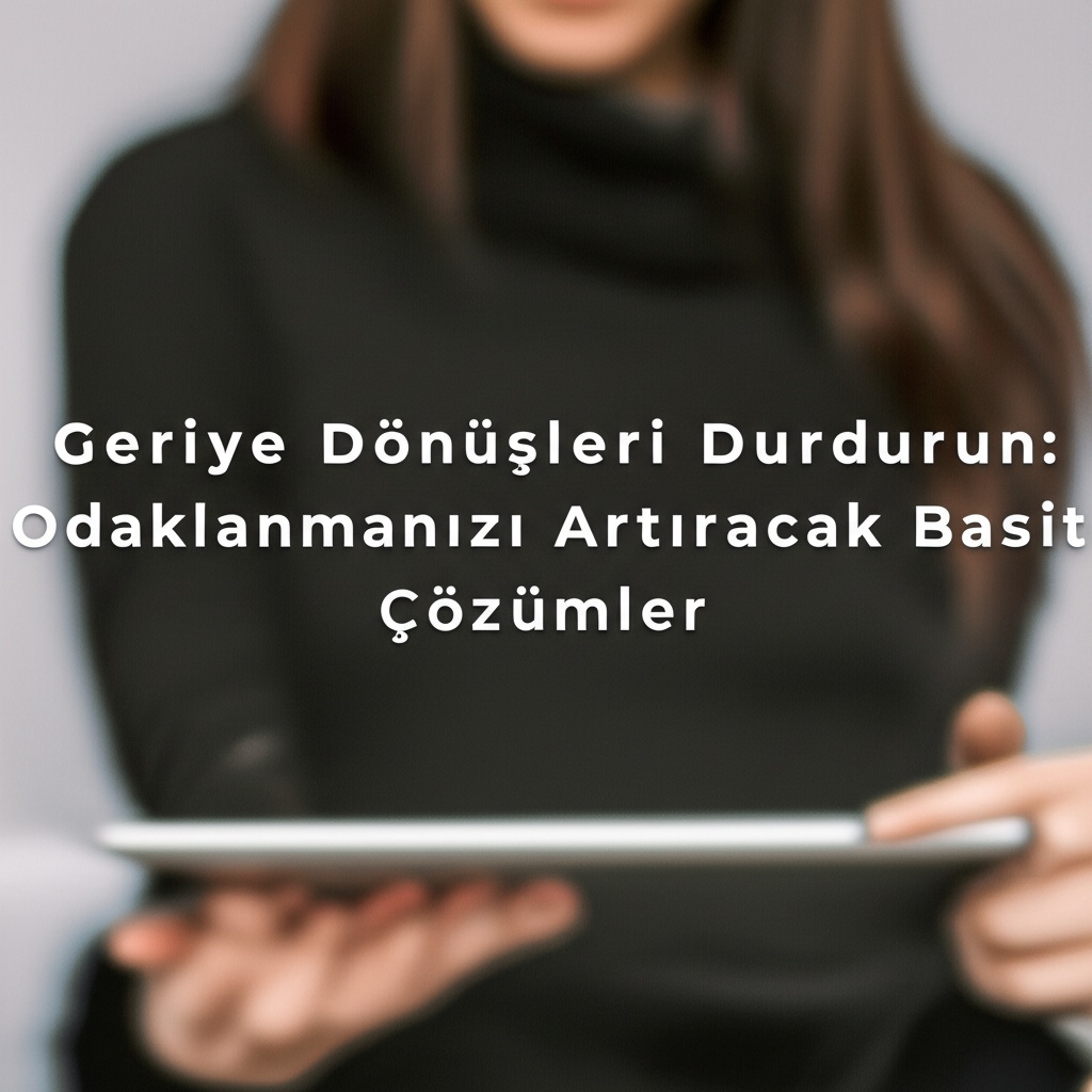 Geriye Dönüşleri Durdurun: Odaklanmanızı Artıracak Basit Çözümler