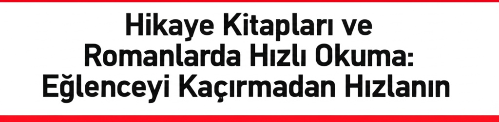 Hikaye Kitapları ve Romanlarda Hızlı Okuma: Eğlenceyi Kaçırmadan Hızlanın